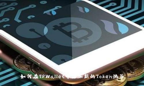 如何在TPWallet中添加新的Token池子